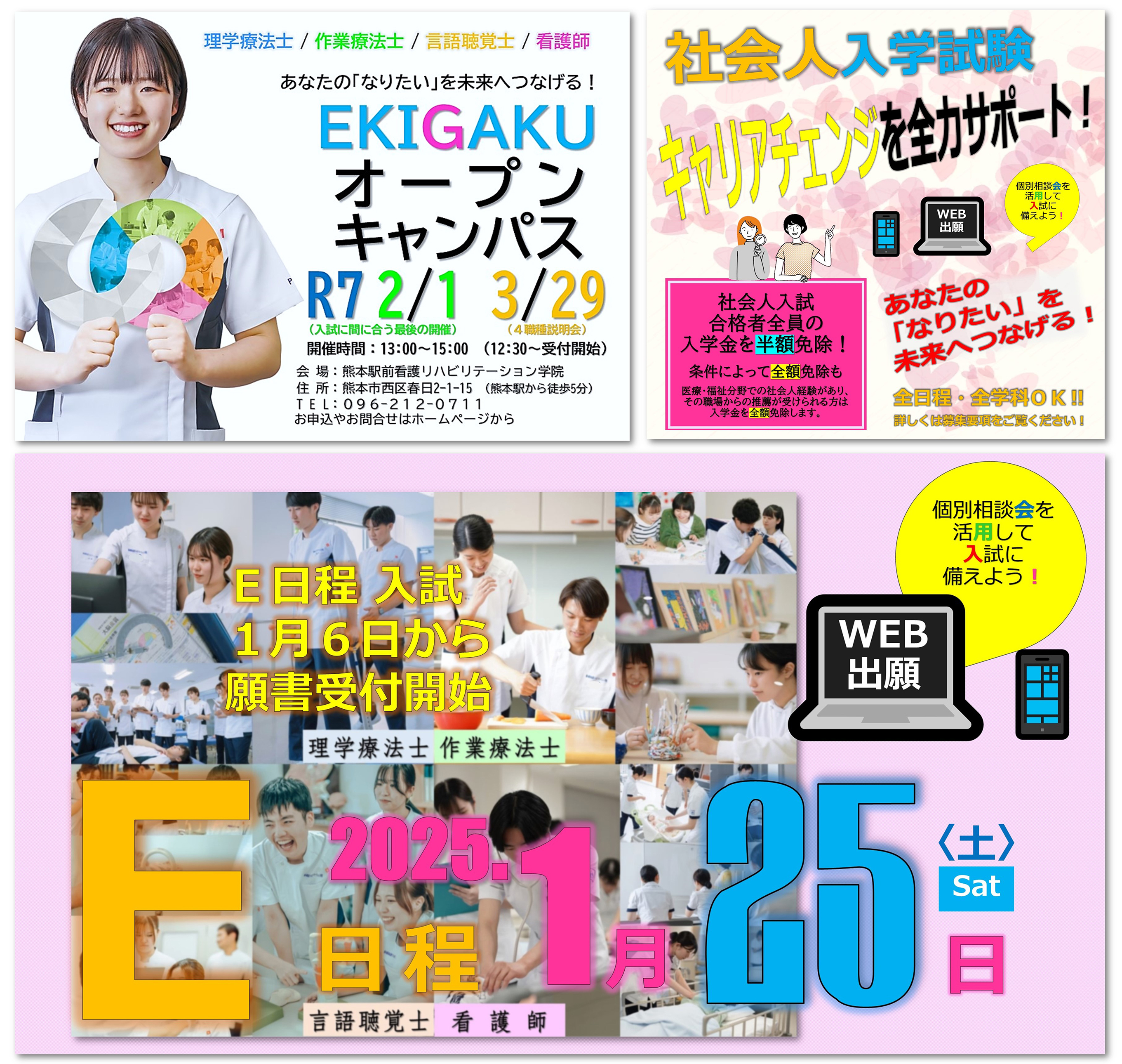 E日程入試1月6日（月）から願書受付開始E日程2025年1月25日（土）個別相談会を活用して入試に備えよう！EKIGAKUオープンキャンパス令和7年2月1日　3月29日開催時間13：00〜15：00（12：30〜受付開始）会場：熊本駅前看護リハビリテーション学院　住所：熊本市西区春日2-1-15（熊本駅から徒歩5分）TEL：096-212-0711　社会人入学試験　キャリアチェンジを全力サポート